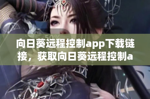 向日葵远程控制app下载链接，获取向日葵远程控制app的官网下载信息