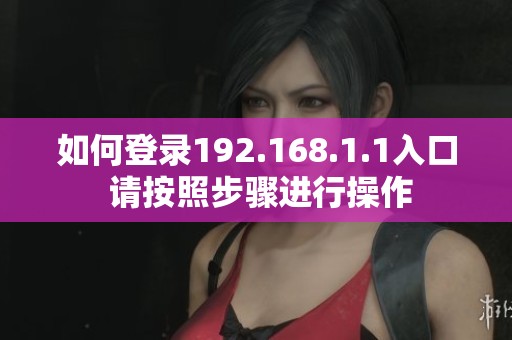 如何登录192.168.1.1入口 请按照步骤进行操作