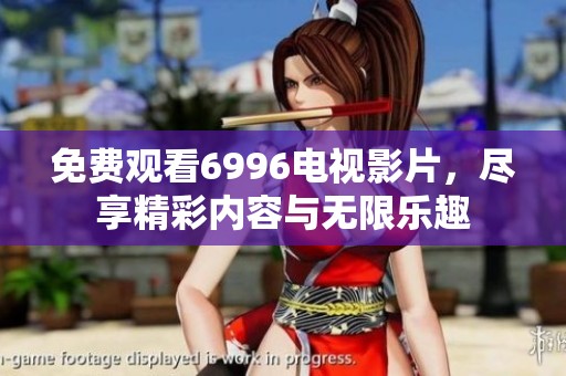 免费观看6996电视影片，尽享精彩内容与无限乐趣