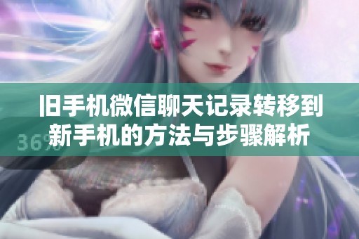旧手机微信聊天记录转移到新手机的方法与步骤解析