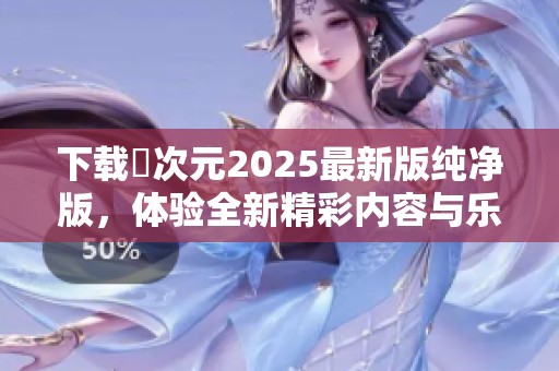 下载囧次元2025最新版纯净版，体验全新精彩内容与乐趣