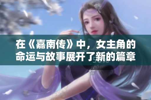 在《嘉南传》中，女主角的命运与故事展开了新的篇章