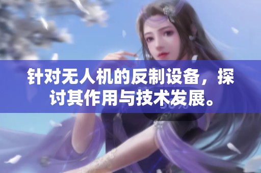 针对无人机的反制设备，探讨其作用与技术发展。