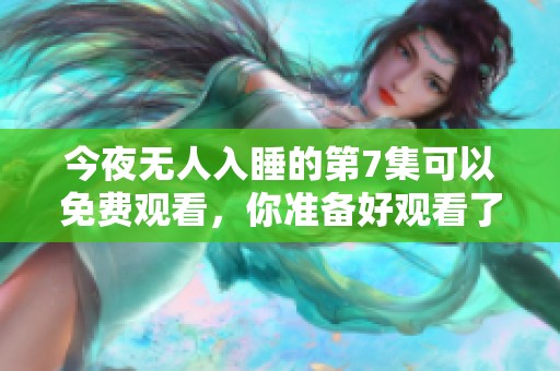 今夜无人入睡的第7集可以免费观看，你准备好观看了吗