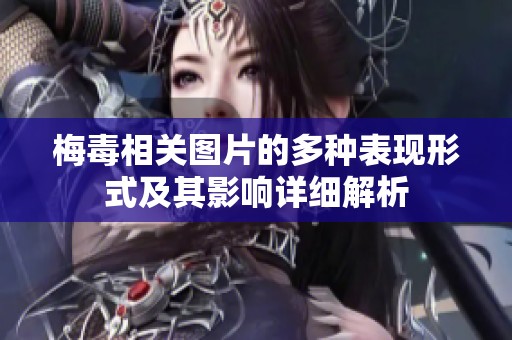 梅毒相关图片的多种表现形式及其影响详细解析
