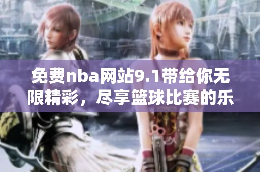 免费nba网站9.1带给你无限精彩，尽享篮球比赛的乐趣体验