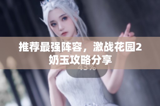 推荐最强阵容，激战花园2奶玉攻略分享