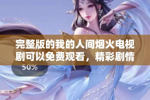 完整版的我的人间烟火电视剧可以免费观看，精彩剧情尽在其中!