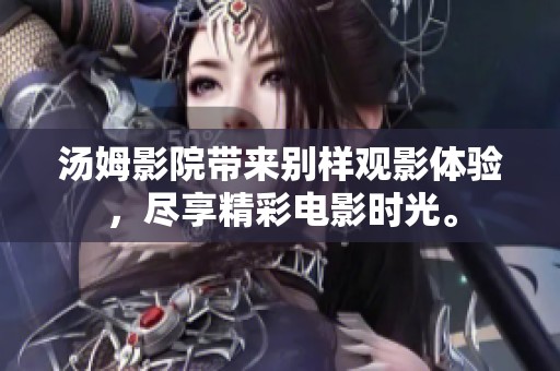 汤姆影院带来别样观影体验，尽享精彩电影时光。