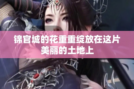 锦官城的花重重绽放在这片美丽的土地上