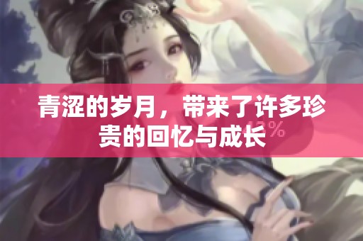青涩的岁月，带来了许多珍贵的回忆与成长