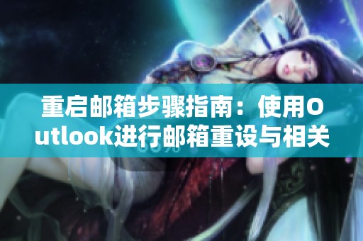 重启邮箱步骤指南：使用Outlook进行邮箱重设与相关问题解决技巧