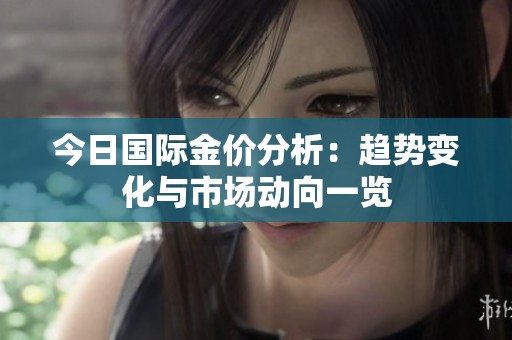 今日国际金价分析：趋势变化与市场动向一览