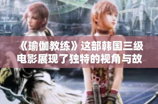 《瑜伽教练》这部韩国三级电影展现了独特的视角与故事情节