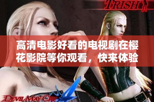 高清电影好看的电视剧在樱花影院等你观看，快来体验精彩内容！