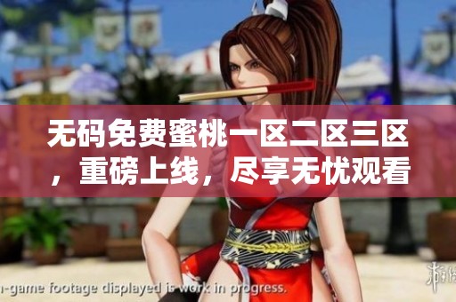 **免费蜜桃一区二区三区，重磅上线，尽享无忧观看体验！