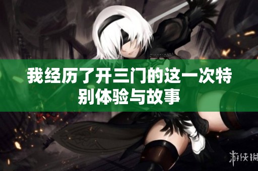 我经历了开三门的这一次特别体验与故事