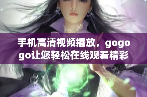 手机高清视频播放，gogogo让您轻松在线观看精彩内容
