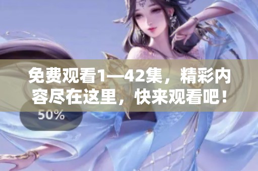 免费观看1—42集，精彩内容尽在这里，快来观看吧！