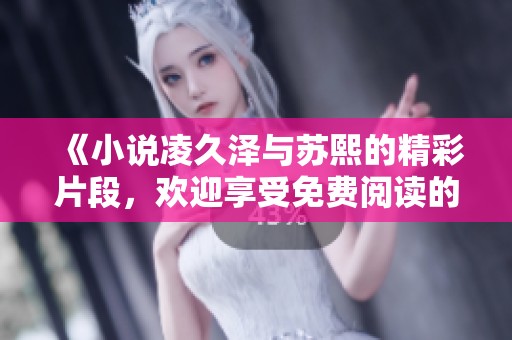 《小说凌久泽与苏熙的精彩片段，欢迎享受免费阅读的乐趣》