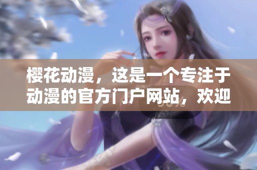 樱花动漫，这是一个专注于动漫的官方门户网站，欢迎大家访问体验！