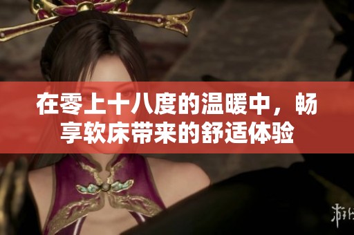 在零上十八度的温暖中，畅享软床带来的舒适体验