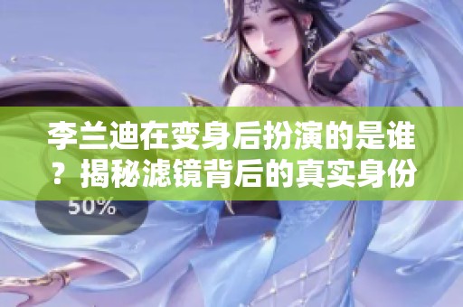 李兰迪在变身后扮演的是谁？揭秘滤镜背后的真实身份