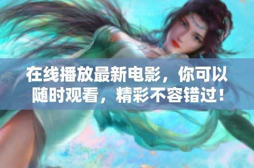 在线播放最新电影，你可以随时观看，精彩不容错过！