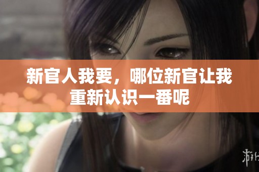 新官人我要，哪位新官让我重新认识一番呢