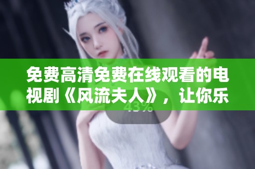 免费高清免费在线观看的电视剧《风流夫人》，让你乐享精彩剧情！