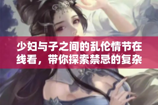 少妇与子之间的乱伦情节在线看，带你探索禁忌的复杂关系。