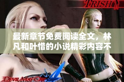 最新章节免费阅读全文，林凡和叶惜的小说精彩内容不容错过