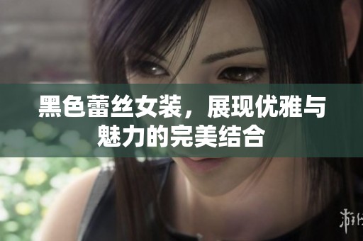 黑色蕾丝女装，展现优雅与魅力的完美结合