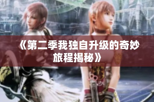 《第二季我独自升级的奇妙旅程揭秘》