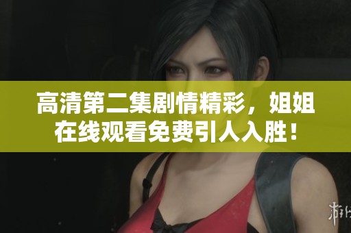 高清第二集剧情精彩，姐姐在线观看免费引人入胜！