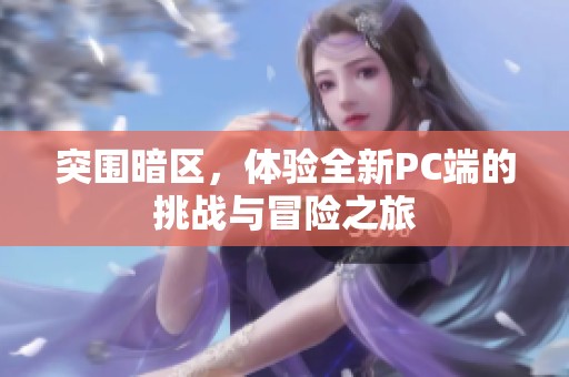 突围暗区，体验全新PC端的挑战与冒险之旅