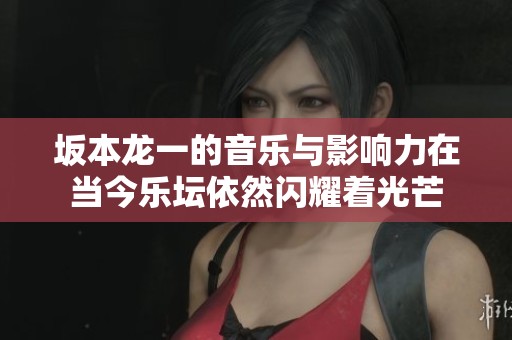 坂本龙一的音乐与影响力在当今乐坛依然闪耀着光芒