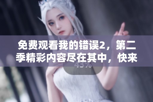 免费观看我的错误2，第二季精彩内容尽在其中，快来体验吧