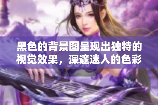 黑色的背景图呈现出独特的视觉效果，深邃迷人的色彩引人注目。