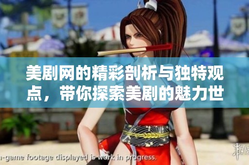 美剧网的精彩剖析与独特观点，带你探索美剧的魅力世界