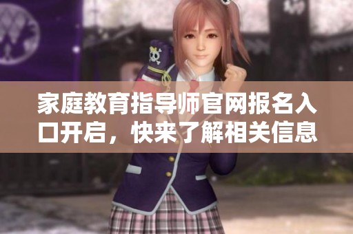 家庭教育指导师官网报名入口开启，快来了解相关信息和报名流程！