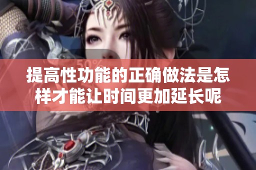 提高性功能的正确做法是怎样才能让时间更加延长呢