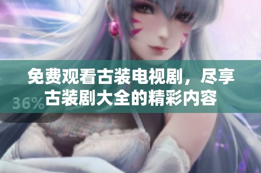 免费观看古装电视剧，尽享古装剧大全的精彩内容