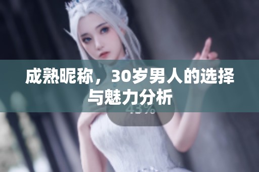 成熟昵称，30岁男人的选择与魅力分析