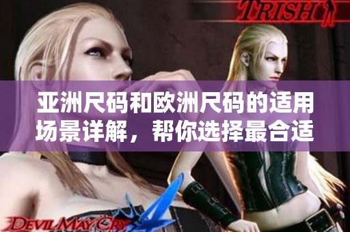 亚洲尺码和欧洲尺码的适用场景详解，帮你选择最合适的尺码