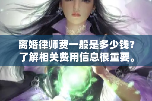 离婚律师费一般是多少钱？了解相关费用信息很重要。