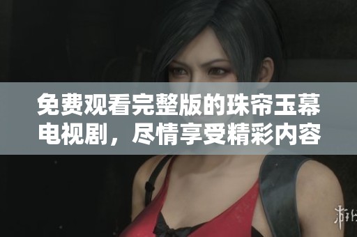 免费观看完整版的珠帘玉幕电视剧，尽情享受精彩内容吧