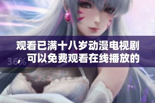 观看已满十八岁动漫电视剧，可以免费观看在线播放的内容