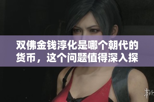 双佛金钱淳化是哪个朝代的货币，这个问题值得深入探讨。