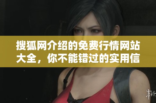 搜狐网介绍的免费行情网站大全，你不能错过的实用信息汇总。